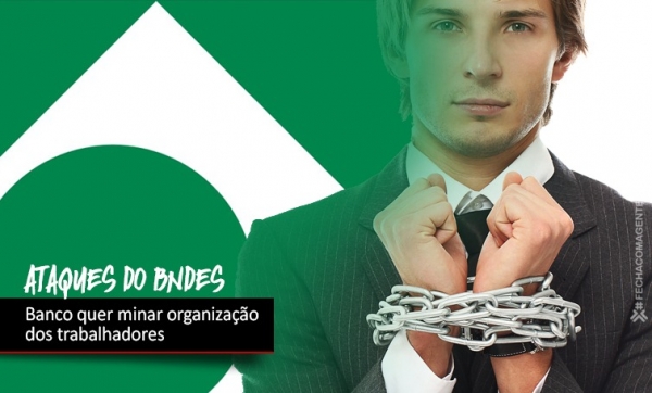 BNDES ataca organização dos trabalhadores