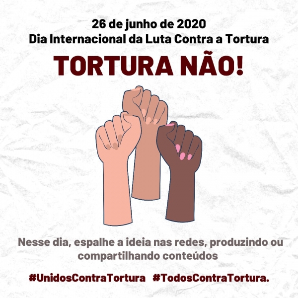 NESTE 26 DE JUNHO, PARTICIPE DO DIA INTERNACIONAL DE LUTA CONTRA A TORTURA