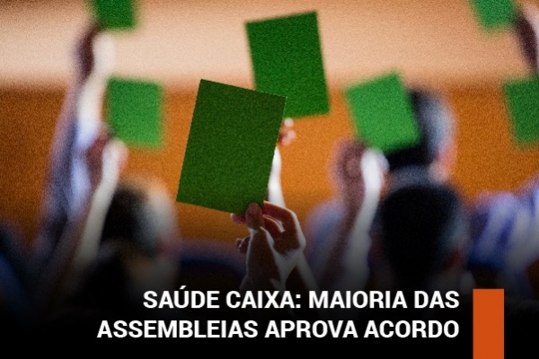 Acordo do Saúde Caixa é aprovado na grande maioria das bases, mas com votações apertadas